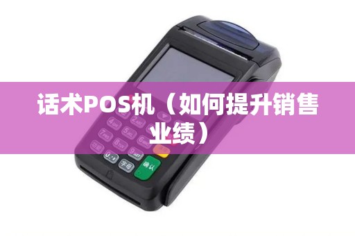 话术POS机（如何提升销售业绩）