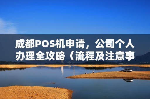 成都POS机申请，公司个人办理全攻略（流程及注意事项）