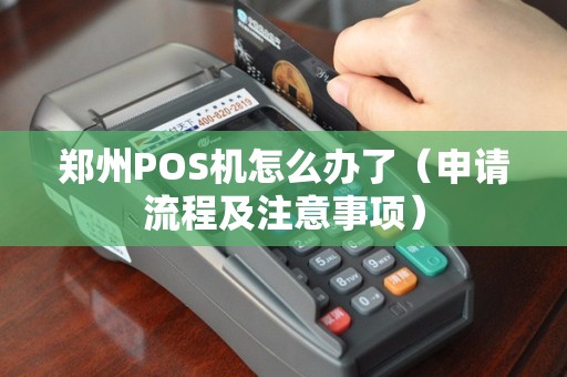 郑州POS机怎么办了（申请流程及注意事项）