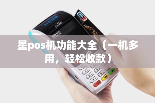 星pos机功能大全（一机多用，轻松收款）