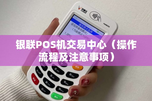 银联POS机交易中心（操作流程及注意事项）