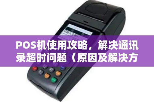 POS机使用攻略，解决通讯录超时问题（原因及解决方案）