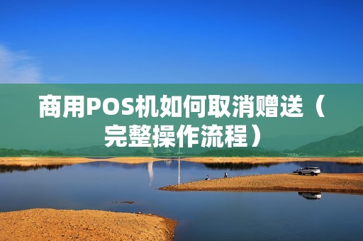 商用POS机如何取消赠送（完整操作流程）