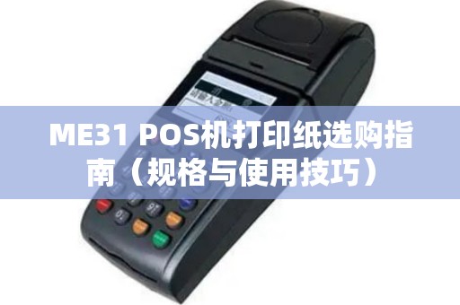 ME31 POS机打印纸选购指南（规格与使用技巧）