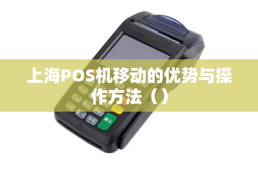上海POS机移动的优势与操作方法（）