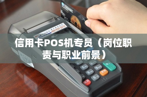 信用卡POS机专员（岗位职责与职业前景）