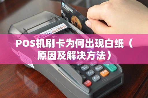 POS机刷卡为何出现白纸（原因及解决方法）