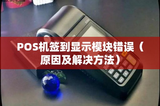POS机签到显示模块错误（原因及解决方法）
