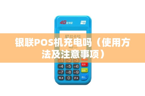 银联POS机充电吗（使用方法及注意事项）