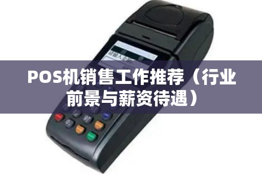 POS机销售工作推荐（行业前景与薪资待遇）