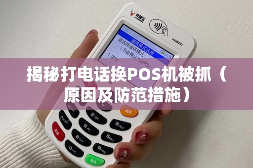 揭秘打电话换POS机被抓（原因及防范措施）