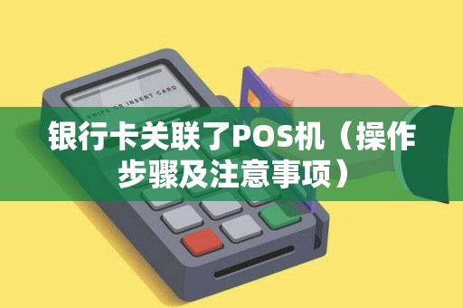 银行卡关联了POS机（操作步骤及注意事项）