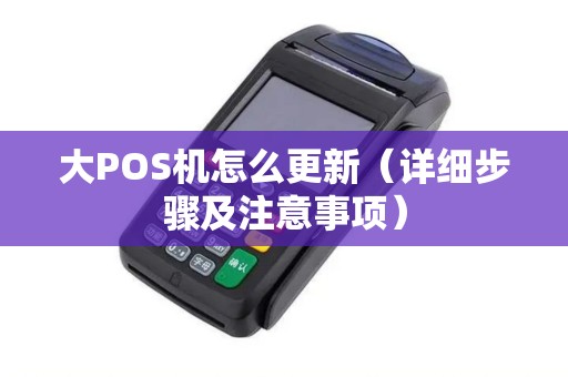 大POS机怎么更新（详细步骤及注意事项）