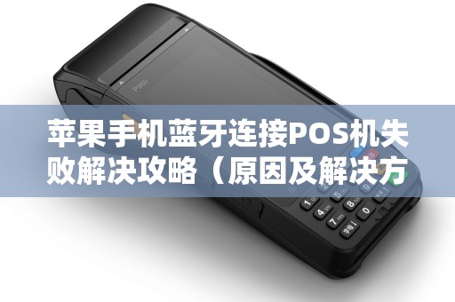 苹果手机蓝牙连接POS机失败解决攻略（原因及解决方案）
