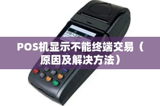POS机显示不能终端交易（原因及解决方法）
