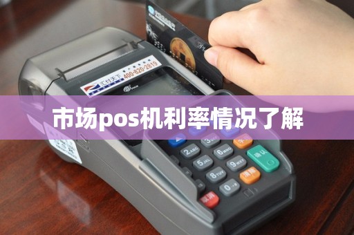 市场pos机利率情况了解