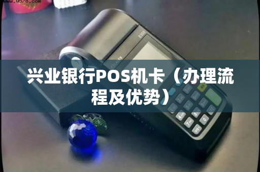 兴业银行POS机卡（办理流程及优势）