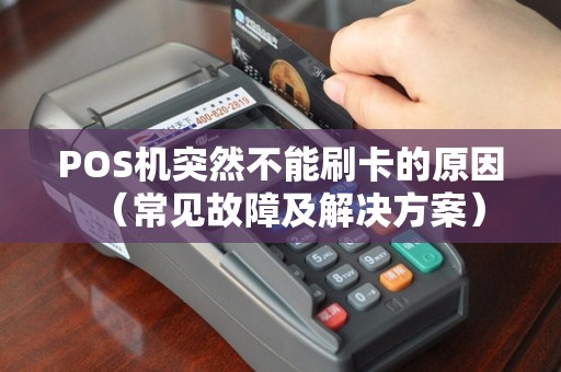 POS机突然不能刷卡的原因（常见故障及解决方案）