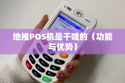 地推POS机是干啥的（功能与优势）