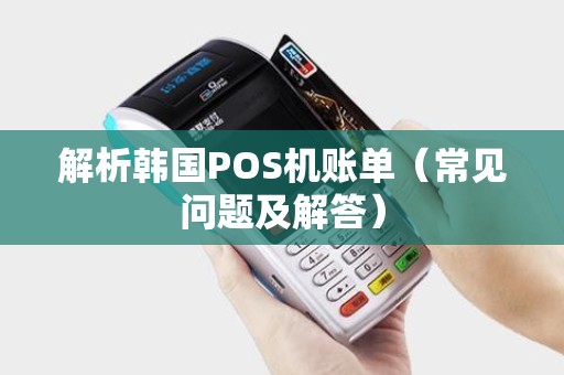 解析韩国POS机账单（常见问题及解答）