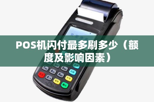 POS机闪付最多刷多少（额度及影响因素）
