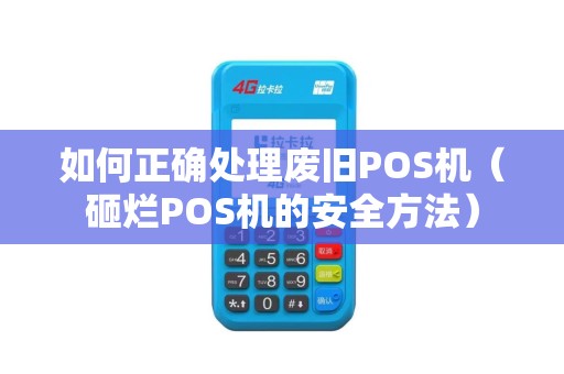 如何正确处理废旧POS机（砸烂POS机的安全方法）