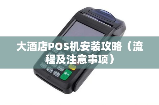 大酒店POS机安装攻略（流程及注意事项）