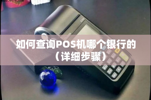 如何查询POS机哪个银行的（详细步骤）