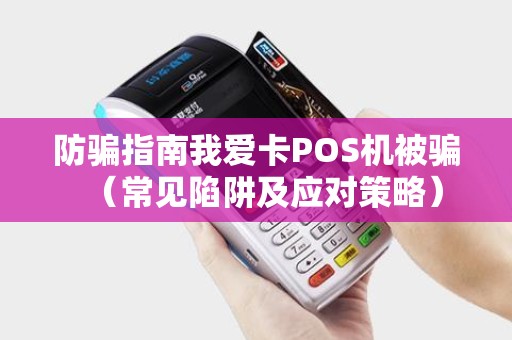 防骗指南我爱卡POS机被骗（常见陷阱及应对策略）