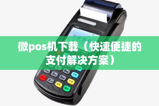 微pos机下载（快速便捷的支付解决方案）