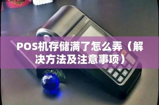 POS机存储满了怎么弄（解决方法及注意事项）
