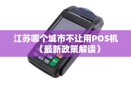 江苏哪个城市不让用POS机（最新政策解读）