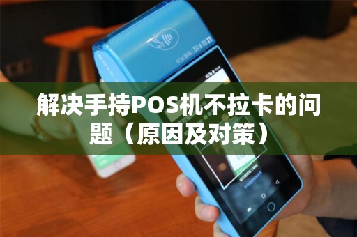 解决手持POS机不拉卡的问题（原因及对策）