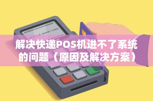 解决快递POS机进不了系统的问题（原因及解决方案）