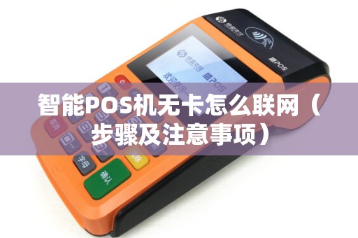 智能POS机无卡怎么联网（步骤及注意事项）