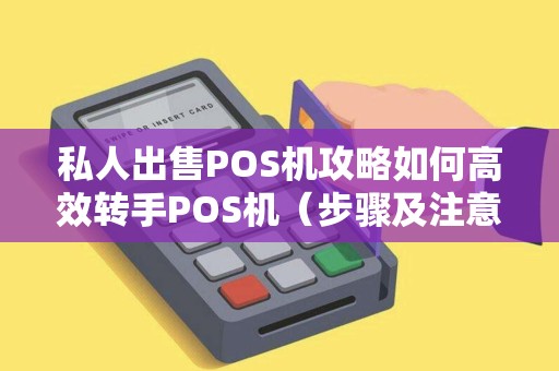 私人出售POS机攻略如何高效转手POS机（步骤及注意事项）