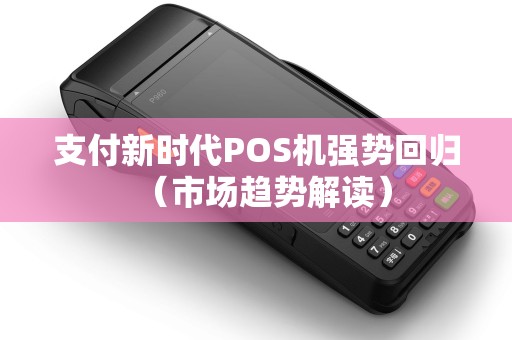 支付新时代POS机强势回归（市场趋势解读）