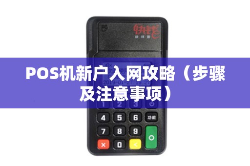POS机新户入网攻略（步骤及注意事项）