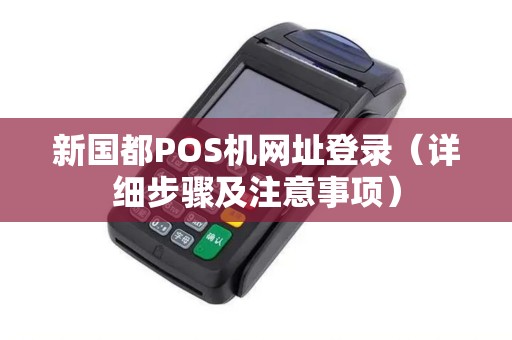 新国都POS机网址登录（详细步骤及注意事项）