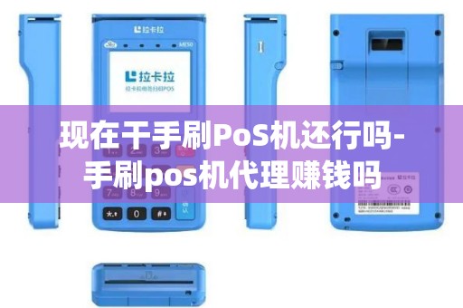 现在干手刷PoS机还行吗-手刷pos机代理赚钱吗