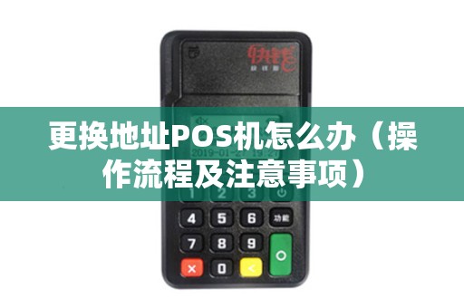 更换地址POS机怎么办（操作流程及注意事项）