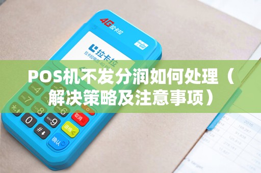 POS机不发分润如何处理（解决策略及注意事项）