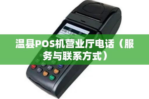 温县POS机营业厅电话（服务与联系方式）