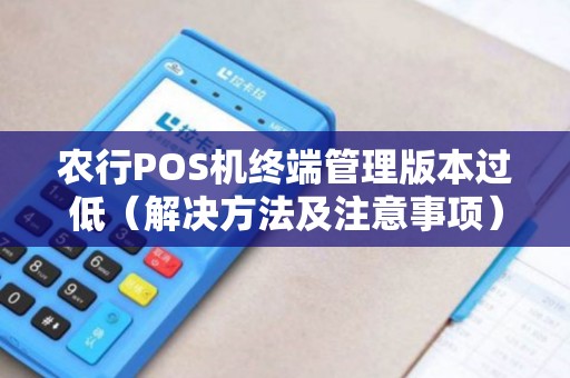 农行POS机终端管理版本过低（解决方法及注意事项）