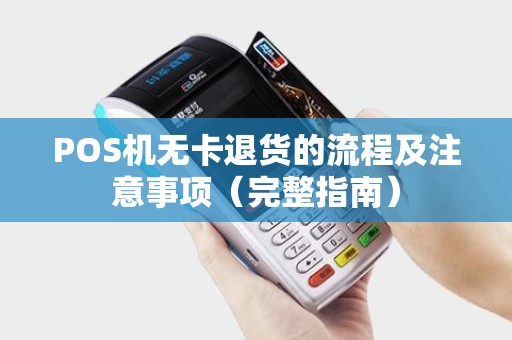 POS机无卡退货的流程及注意事项（完整指南）