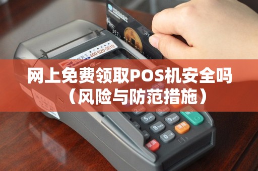 网上免费领取POS机安全吗（风险与防范措施）