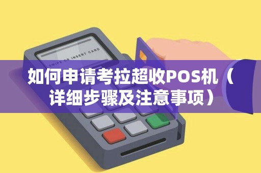 如何申请考拉超收POS机（详细步骤及注意事项）