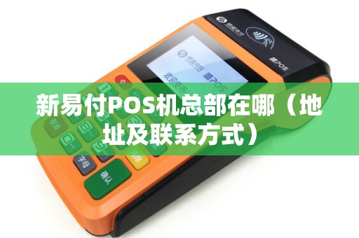 新易付POS机总部在哪（地址及联系方式）