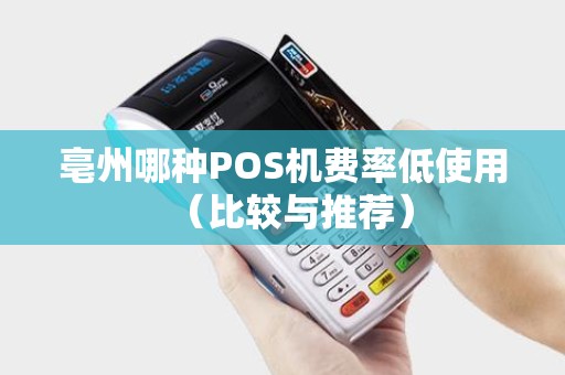 亳州哪种POS机费率低使用（比较与推荐）