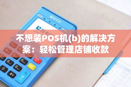 不想装POS机(b)的解决方案：轻松管理店铺收款